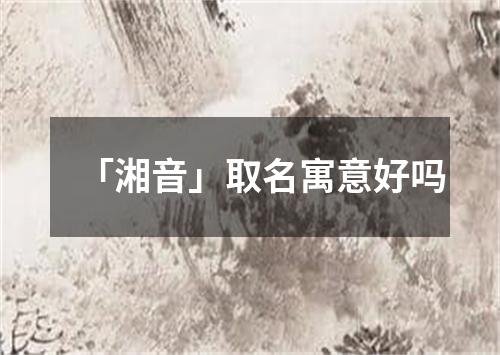 「湘音」取名寓意好吗