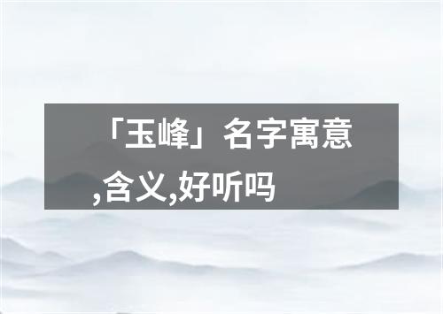 「玉峰」名字寓意,含义,好听吗