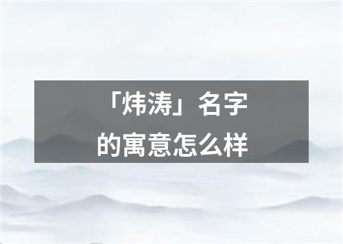 「炜涛」名字的寓意怎么样