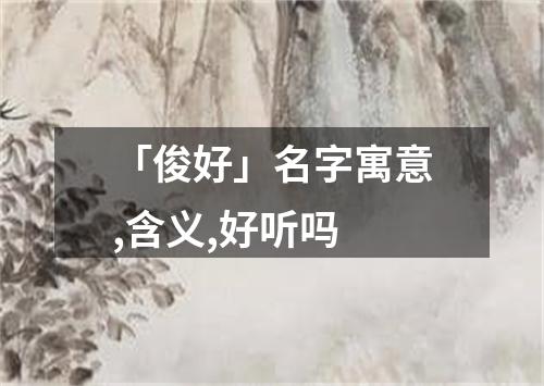 「俊好」名字寓意,含义,好听吗