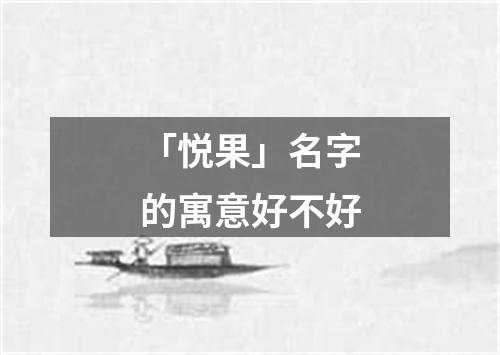 「悦果」名字的寓意好不好