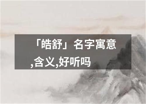 「皓舒」名字寓意,含义,好听吗