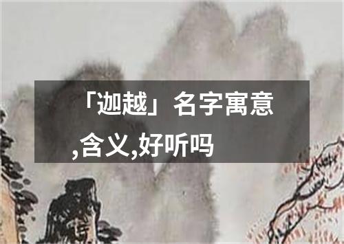 「迦越」名字寓意,含义,好听吗