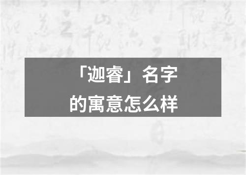 「迦睿」名字的寓意怎么样