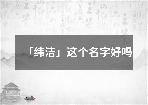 「纬洁」这个名字好吗