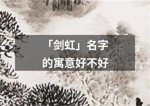 「剑虹」名字的寓意好不好