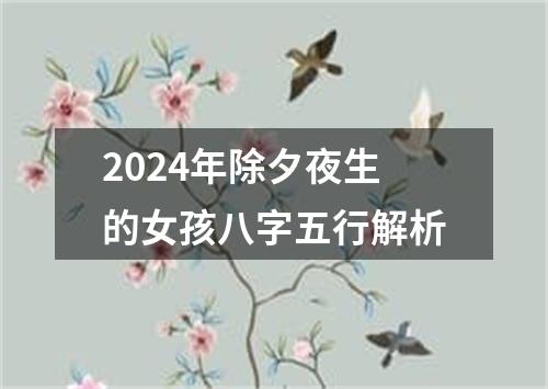 2024年除夕夜生的女孩八字五行解析