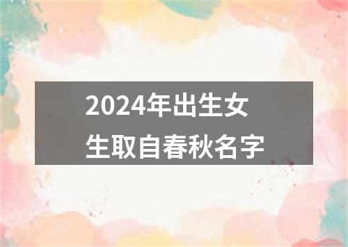 2024年出生女生取自春秋名字