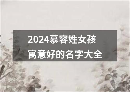 2024慕容姓女孩寓意好的名字大全