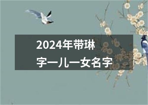 2024年带琳字一儿一女名字