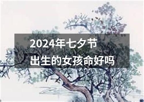 2024年七夕节出生的女孩命好吗