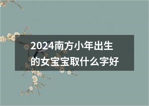 2024南方小年出生的女宝宝取什么字好