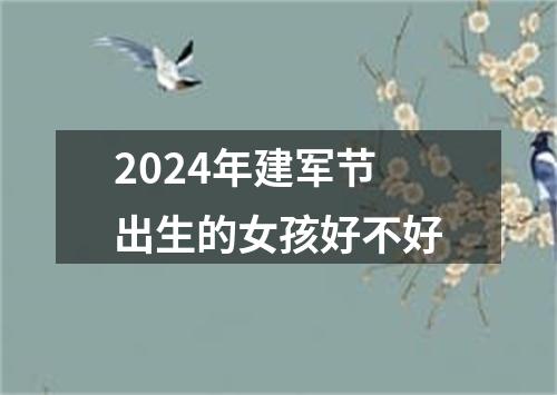 2024年建军节出生的女孩好不好