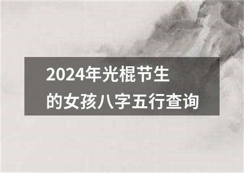 2024年光棍节生的女孩八字五行查询