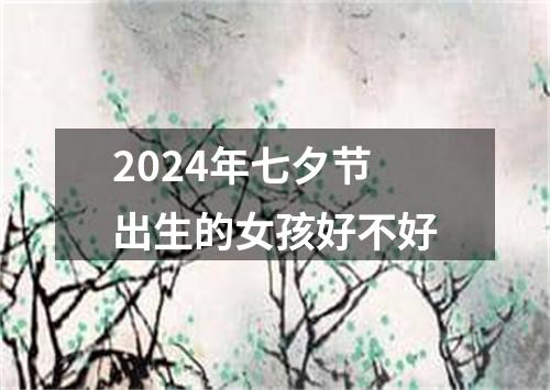 2024年七夕节出生的女孩好不好