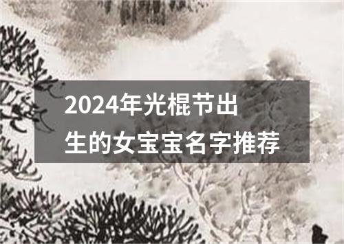 2024年光棍节出生的女宝宝名字推荐