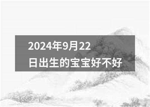 2024年9月22日出生的宝宝好不好