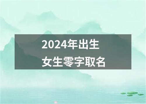 2024年出生女生零字取名