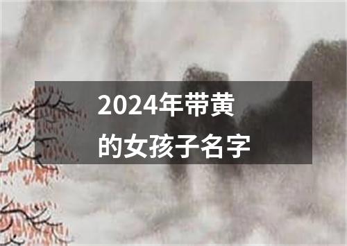 2024年带黄的女孩子名字