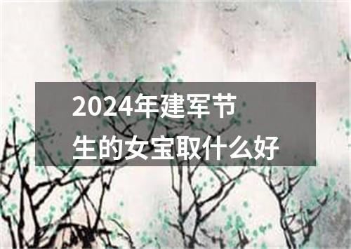 2024年建军节生的女宝取什么好