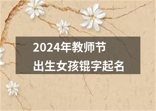 2024年教师节出生女孩锟字起名