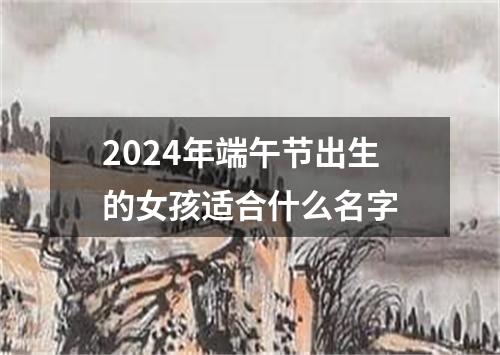 2024年端午节出生的女孩适合什么名字