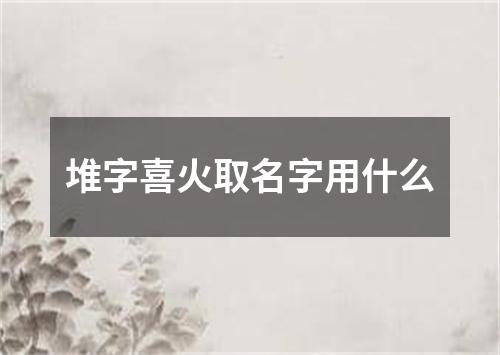 堆字喜火取名字用什么