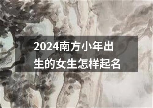 2024南方小年出生的女生怎样起名