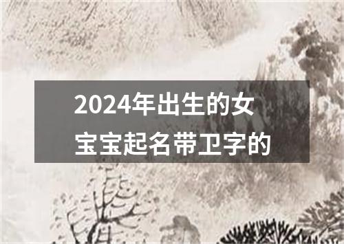 2024年出生的女宝宝起名带卫字的