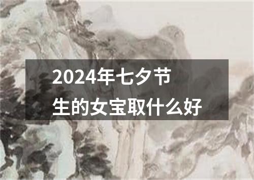 2024年七夕节生的女宝取什么好