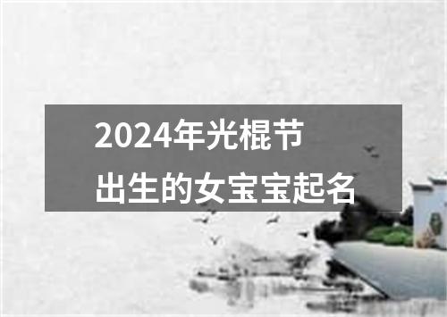 2024年光棍节出生的女宝宝起名