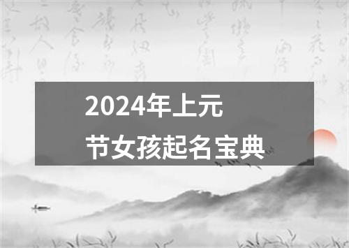 2024年上元节女孩起名宝典