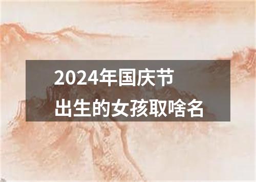 2024年国庆节出生的女孩取啥名