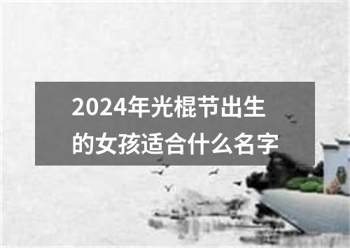 2024年光棍节出生的女孩适合什么名字