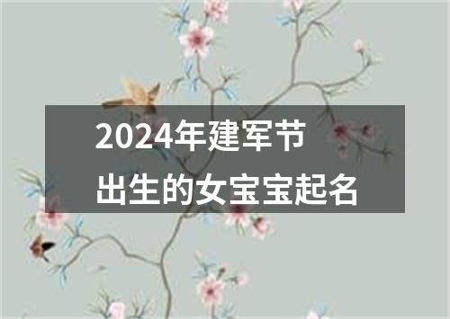 2024年建军节出生的女宝宝起名