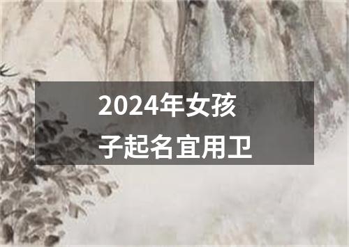 2024年女孩子起名宜用卫