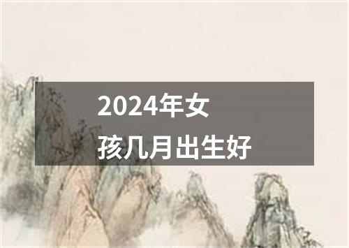 2024年女孩几月出生好