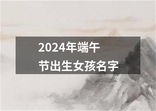 2024年端午节出生女孩名字