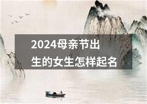 2024母亲节出生的女生怎样起名