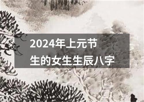 2024年上元节生的女生生辰八字