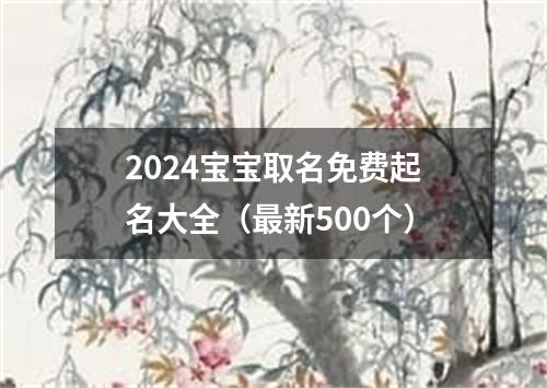 2024宝宝取名免费起名大全（最新500个）