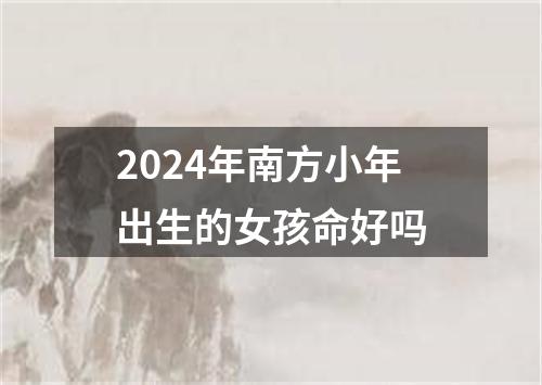 2024年南方小年出生的女孩命好吗