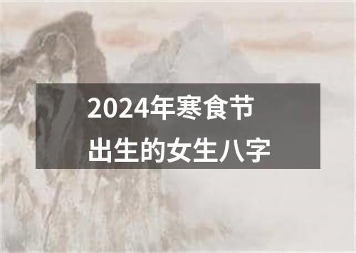 2024年寒食节出生的女生八字