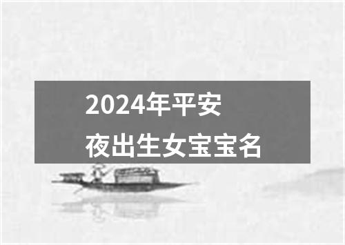 2024年平安夜出生女宝宝名