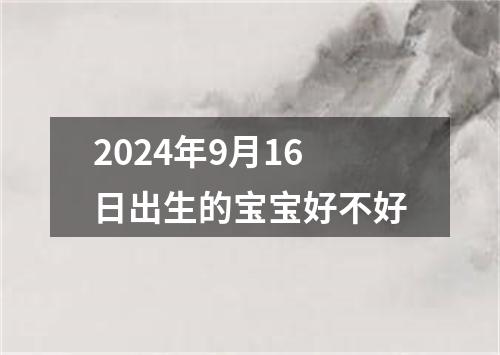 2024年9月16日出生的宝宝好不好