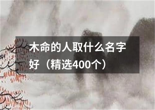 木命的人取什么名字好（精选400个）