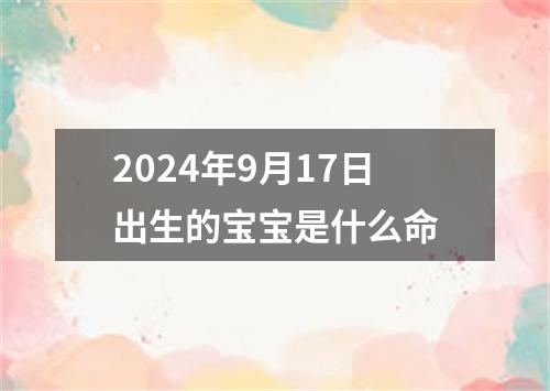 2024年9月17日出生的宝宝是什么命