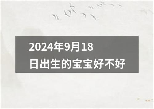 2024年9月18日出生的宝宝好不好