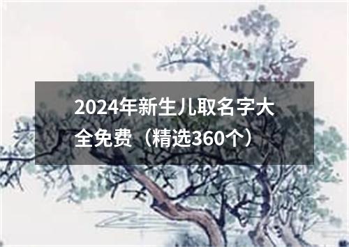 2024年新生儿取名字大全免费（精选360个）