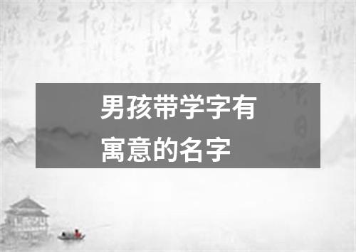 男孩带学字有寓意的名字